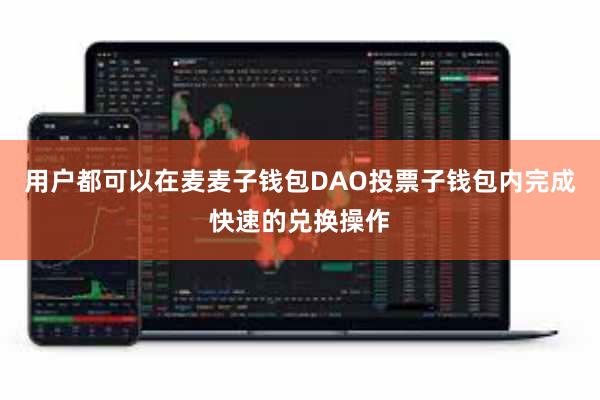 用户都可以在麦麦子钱包DAO投票子钱包内完成快速的兑换操作