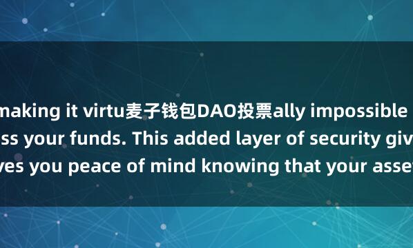 making it virtu麦子钱包DAO投票ally impossible for hackers to access your funds. This added layer of security gives you peace of mind knowing that your assets are safe and secure.
