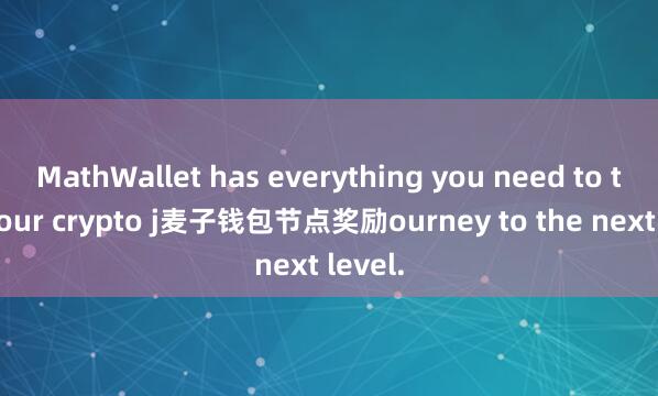 MathWallet has everything you need to take your crypto j麦子钱包节点奖励ourney to the next level.