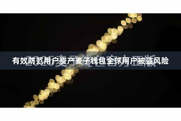 有效防范用户资产麦子钱包全球用户被盗风险
